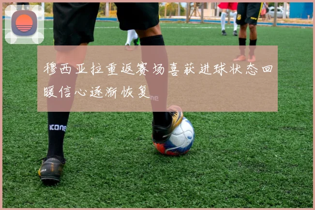 穆西亚拉重返赛场喜获进球状态回暖信心逐渐恢复