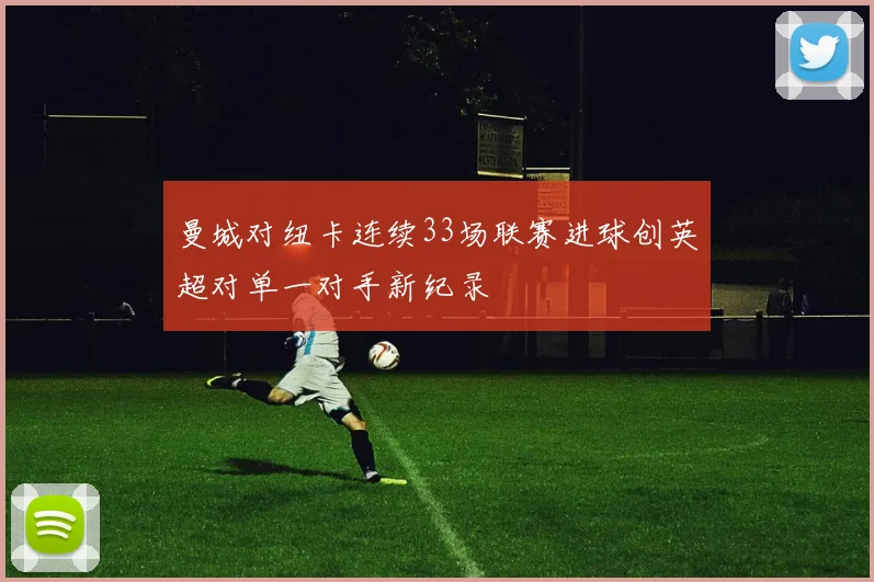 曼城对纽卡连续33场联赛进球创英超对单一对手新纪录